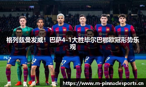 格列兹曼发威！巴萨4-1大胜毕尔巴鄂欧冠形势乐观