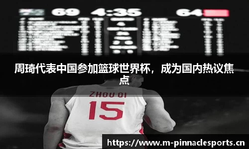 周琦代表中国参加篮球世界杯，成为国内热议焦点
