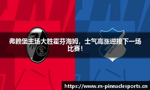 弗赖堡主场大胜霍芬海姆，士气高涨迎接下一场比赛！