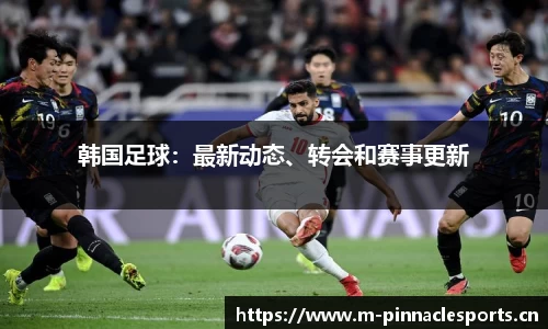 韩国足球：最新动态、转会和赛事更新