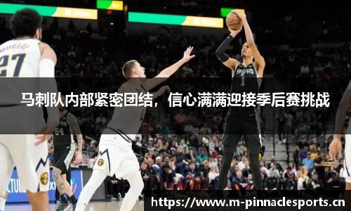 马刺队内部紧密团结，信心满满迎接季后赛挑战