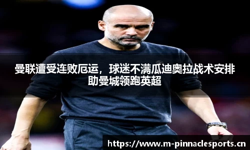 曼联遭受连败厄运，球迷不满瓜迪奥拉战术安排助曼城领跑英超
