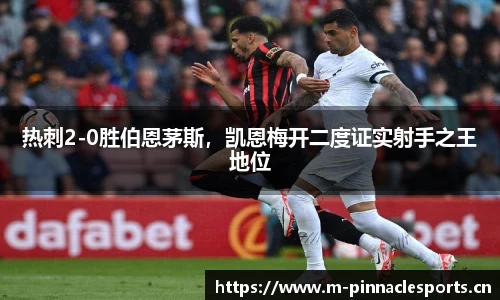 热刺2-0胜伯恩茅斯，凯恩梅开二度证实射手之王地位