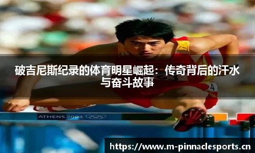 破吉尼斯纪录的体育明星崛起：传奇背后的汗水与奋斗故事