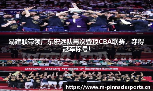 易建联带领广东宏远队再次登顶CBA联赛，夺得冠军称号！