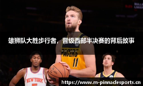 雄狮队大胜步行者，晋级西部半决赛的背后故事