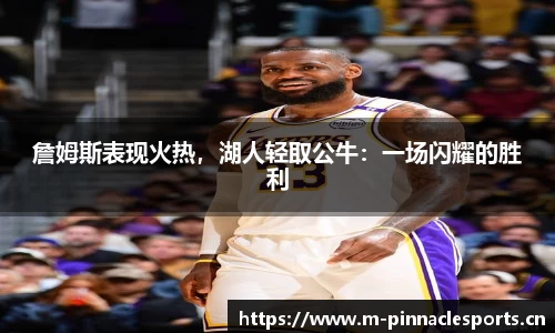 詹姆斯表现火热，湖人轻取公牛：一场闪耀的胜利