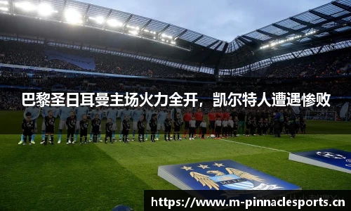 巴黎圣日耳曼主场火力全开，凯尔特人遭遇惨败