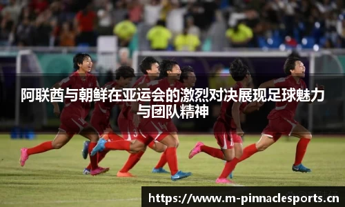 阿联酋与朝鲜在亚运会的激烈对决展现足球魅力与团队精神