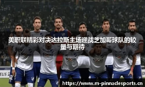 美职联精彩对决达拉斯主场迎战芝加哥球队的较量与期待