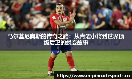 马尔基尼奥斯的传奇之路：从青涩小将到世界顶级后卫的蜕变故事