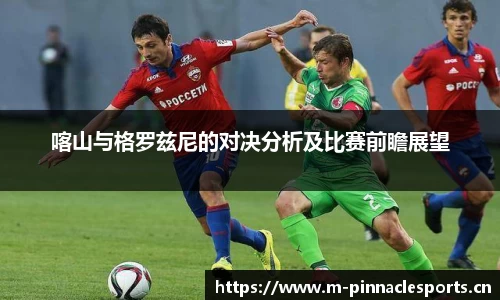喀山与格罗兹尼的对决分析及比赛前瞻展望