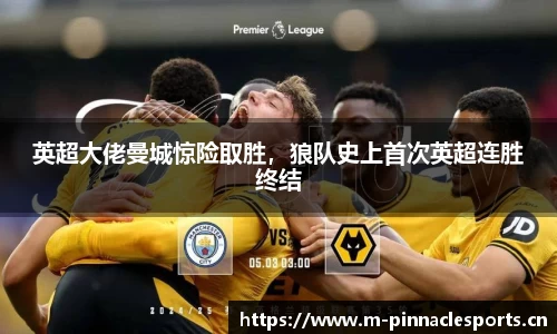 英超大佬曼城惊险取胜，狼队史上首次英超连胜终结