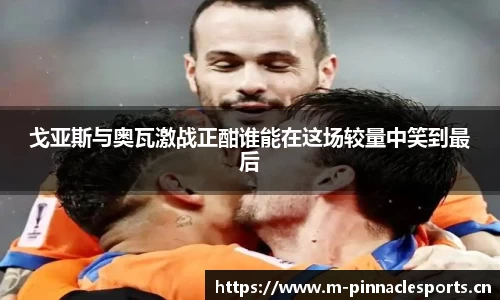 戈亚斯与奥瓦激战正酣谁能在这场较量中笑到最后