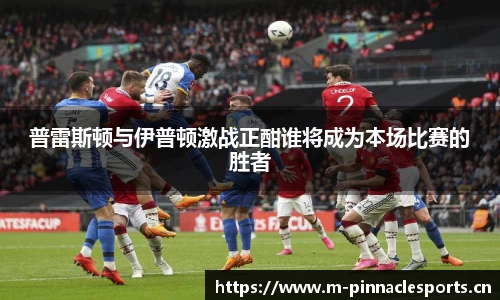 普雷斯顿与伊普顿激战正酣谁将成为本场比赛的胜者