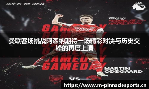 曼联客场挑战阿森纳期待一场精彩对决与历史交锋的再度上演