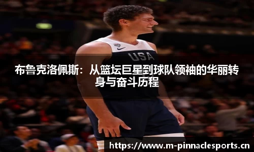 布鲁克洛佩斯：从篮坛巨星到球队领袖的华丽转身与奋斗历程