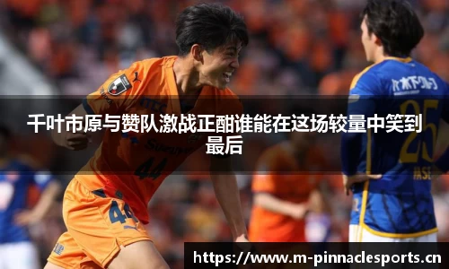 千叶市原与赞队激战正酣谁能在这场较量中笑到最后