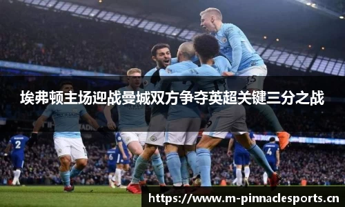 埃弗顿主场迎战曼城双方争夺英超关键三分之战