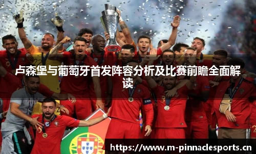 卢森堡与葡萄牙首发阵容分析及比赛前瞻全面解读