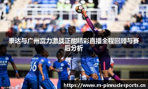 泰达与广州富力激战正酣精彩直播全程回顾与赛后分析